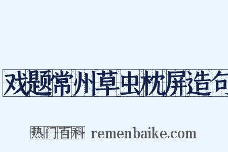 戏题常州草虫枕屏造句是什么意思的图片